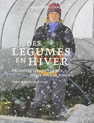 Des l&eacute;gumes en hiver: Produire en abondance, m&ecirc;me sous la neige