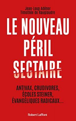 Le Nouveau P&eacute;ril Sectaire - Antivax, Crudivores, &Eacute;coles Steiner, &Eacute;vang&eacute;liques Radicaux