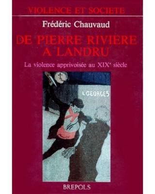De Pierre Riviere A Landru - La Violence Apprivois&eacute;e Au Xix&egrave;me Si&egrave;cle