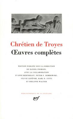 Chr&eacute;tien de Troyes : Oeuvres compl&egrave;tes