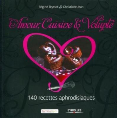 Amour, Cuisine & Volupt&eacute; - 140 Recettes Aphrodisiaques