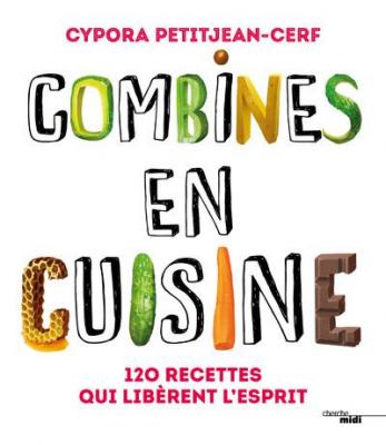 Combines en cuisine - 120 recettes qui lib&egrave;rent l'esprit