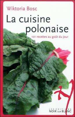 La cuisine polonaise : 101 recettes au go&ucirc;t du jour