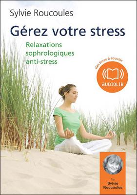 G&eacute;rez votre stress - Relaxations sophrologiques anti-stress
