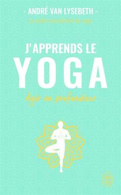 J'apprends le yoga: Agir en profondeur