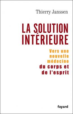 La Solution int&eacute;rieure : Vers une nouvelle m&eacute;decine du corps et de l'esprit