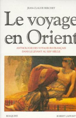 Le Voyage en Orient : Anthologie des voyageurs fran&ccedil;ais dans le Levant au XIXe si&egrave;cle