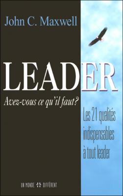 Leader, Avez-Vous Ce Qu'il Faut - Les 21 Qualites Indispensables A Tout Leader