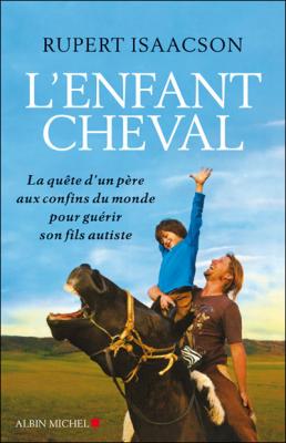 L'Enfant cheval: La qu&ecirc;te d'un p&egrave;re aux confins du monde pour gu&eacute;rir son fils autiste