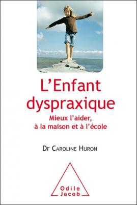 L'enfant Dyspraxique - Mieux L'aider, &Agrave; La Maison Et &Agrave; L'&eacute;cole