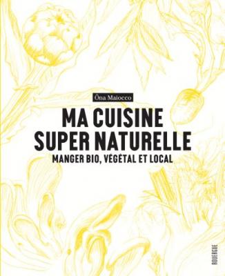 Ma cuisine super naturelle : manger bio, v&eacute;g&eacute;tal et local