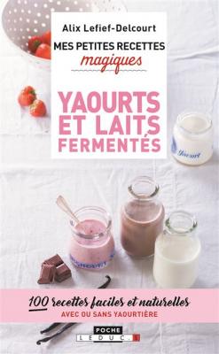 Mes petites recettes magiques yaourts et laits ferment&eacute;s : 100 recettes faciles et naturelles avec ou sans yaourti&egrave;re