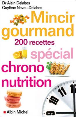 Mincir gourmand: Sp&eacute;cial chrono-nutrition - 200 recettes