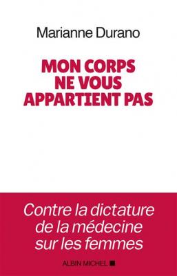Mon corps ne vous appartient pas: Contre la dictature de la m&eacute;decine sur les femmes