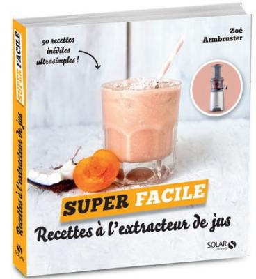 Recettes &agrave; l'extracteur de jus : 90 recettes in&eacute;dites ultrasimples !