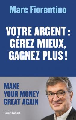 Votre Argent : G&eacute;rer Mieux, Gagnez Plus !