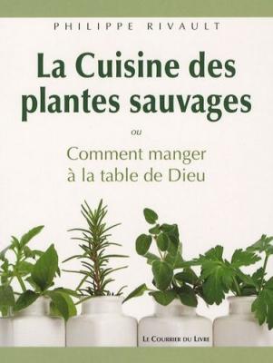 La cuisine des plantes sauvages - Oucomment manger &agrave; la table de Dieu