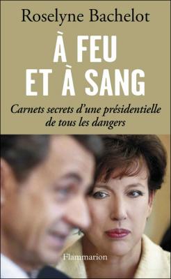 A Feu Et &Agrave; Sang - Carnets Secrets D'une Pr&eacute;sidentielle De Tous Les Dangers