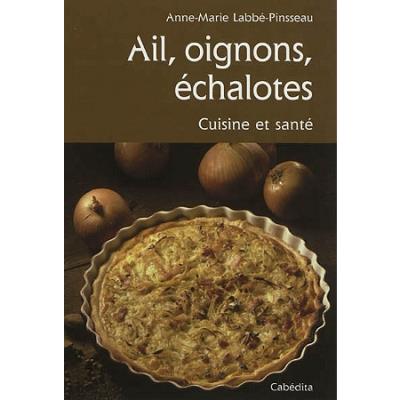 Ail, oignons, echalotes cuisine et sante -  LABBE-PINSSEAU/ANNE- - Cabedita - broch&eacute; - Guide