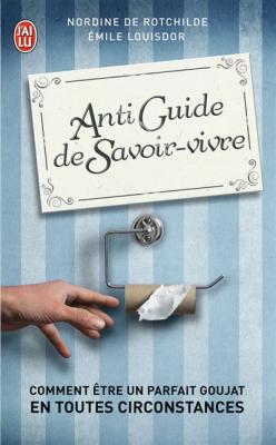 Antiguide De Savoir-Vivre - Comment &Ecirc;tre Un Parfait Goujat En Tourtes Circonstances