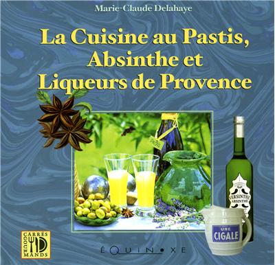 La cuisine au pastis, absinthe et liqueurs de Provence - Marie-Claude Delahaye - Equinoxe - broch&eacute; - Guide