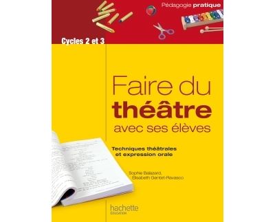 Faire du th&eacute;&acirc;tre avec ses &eacute;l&egrave;ves - Techniques th&eacute;&acirc;trales et expression orale