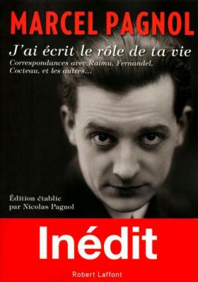 J'ai &Eacute;crit Le R&ocirc;le De Ta Vie - Correspondances Avec Raimu, Fernandel, Cocteau, Et Les Autres