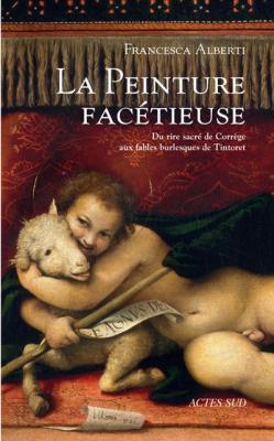 La Peinture Fac&eacute;tieuse - Du Rire Sacr&eacute; De Corr&egrave;ge Aux Fables Burlesques De Tintoret