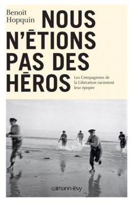 Nous N'&eacute;tions Pas Des H&eacute;ros - Les Compagnons De La Lib&eacute;ration Racontent Leur &Eacute;pop&eacute;e