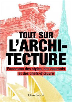 Tout sur l'architecture: Panorama des styles, des courants et des chefs-d'oeuvre