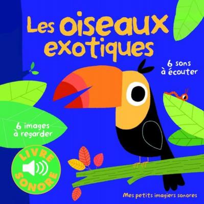 Les oiseaux exotiques &bull; 6 images &agrave; regarder, 6 sons &agrave; &eacute;couter &bull; Livre Sonore d&egrave;s 1 an
