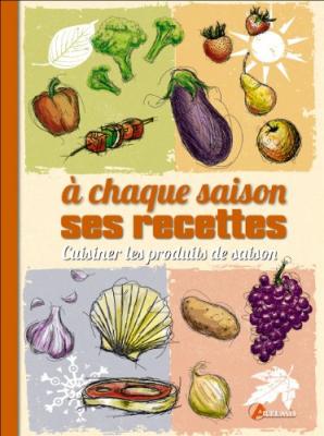 A Chaque Saison Ses Recettes - Cuisiner Les Produits De Saison