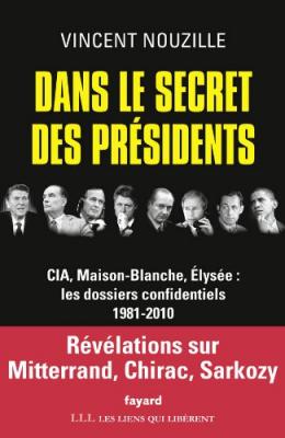 Dans le secret des pr&eacute;sidents: CIA, Maison-Blanche, Elys&eacute;e : les dossiers confidentiels, 1981-2010