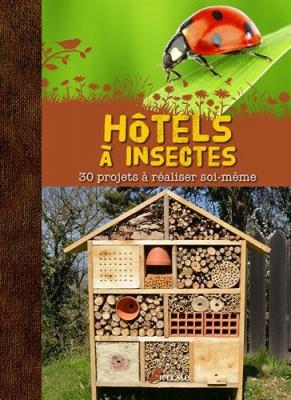 H&ocirc;tels &agrave; insectes : 30 projets &agrave; r&eacute;aliser soi-m&ecirc;me 