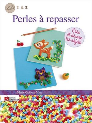 [EDITIONS CARPENTIER] Perles &agrave; repasser : cr&eacute;e et d&eacute;core tes objets
