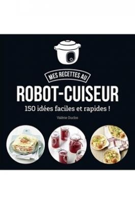 Mes Recettes Au Robot-Cuiseur - 150 Recettes Faciles Et Rapides !